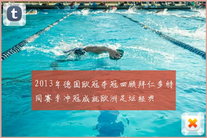 2013年德国欧冠夺冠回顾拜仁多特同赛季冲冠成就欧洲足坛经典