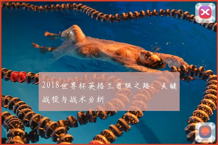 2018世界杯英格兰晋级之路：关键战役与战术分析