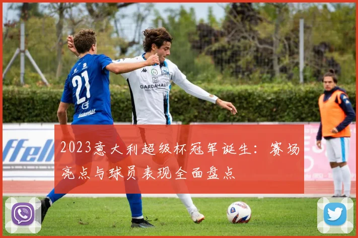 2023意大利超级杯冠军诞生：赛场亮点与球员表现全面盘点