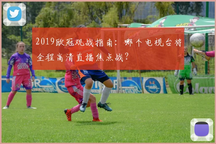 2019欧冠观战指南：哪个电视台将全程高清直播焦点战？