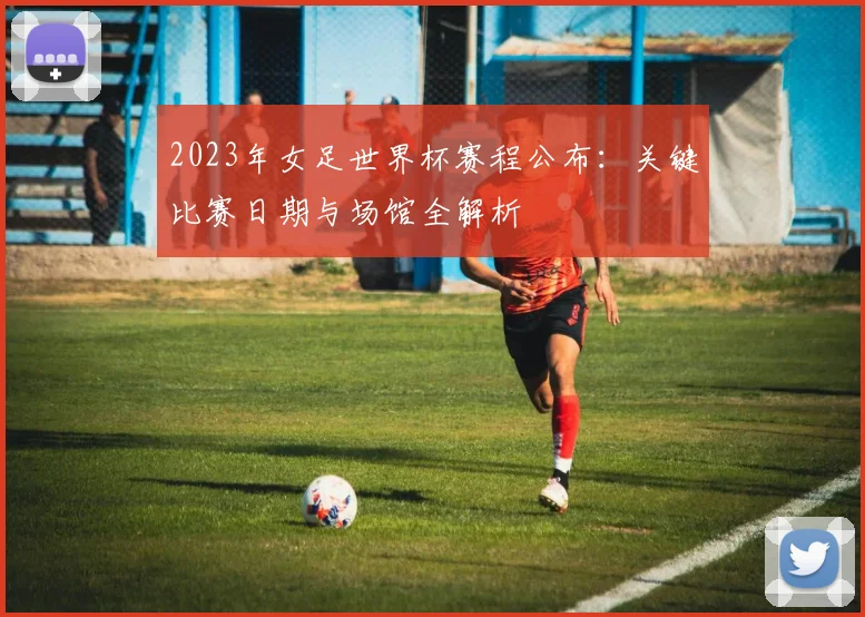 2023年女足世界杯赛程公布：关键比赛日期与场馆全解析