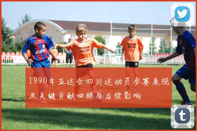 1990年亚运会四川运动员参赛表现及关键贡献回顾与后续影响
