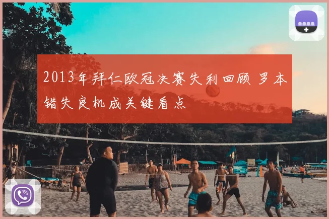 2013年拜仁欧冠决赛失利回顾 罗本错失良机成关键看点