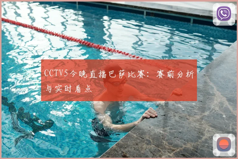 CCTV5今晚直播巴萨比赛：赛前分析与实时看点