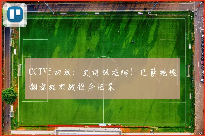 CCTV5回放：史诗级逆转！巴萨绝境翻盘经典战役全记录