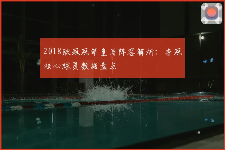 2018欧冠冠军皇马阵容解析：夺冠核心球员数据盘点