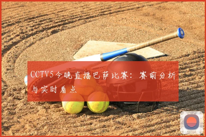 CCTV5今晚直播巴萨比赛：赛前分析与实时看点