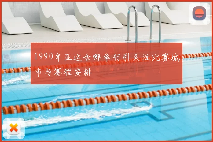 1990年亚运会哪举行引关注比赛城市与赛程安排