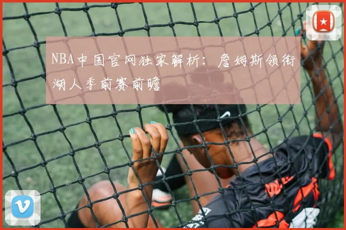 NBA中国官网独家解析：詹姆斯领衔湖人季前赛前瞻