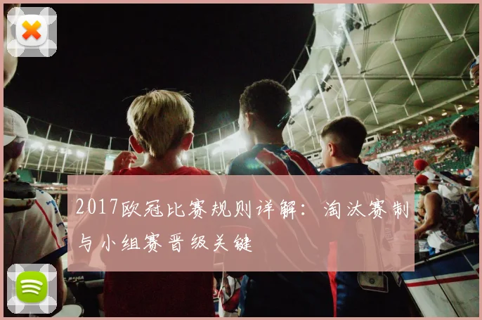 2017欧冠比赛规则详解：淘汰赛制与小组赛晋级关键